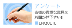 アンケート 皆様の貴重な意見をお聞かせ下さい!! ■ENQUETE