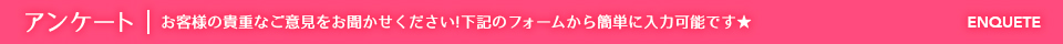 アンケート | お客様の貴重なご意見をお聞かせください!下記のフォームから簡単に入力可能です★